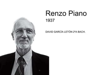 Renzo Piano
1937
DAVID GARCÍA LETÓN 2ºA BACH.
 