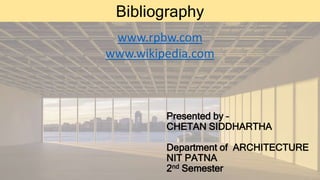 Presented by –
CHETAN SIDDHARTHA
Department of ARCHITECTURE
NIT PATNA
2nd Semester
Bibliography
www.rpbw.com
www.wikipedia.com
 