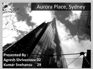 Aurora Place, Sydney
Presented By :
Agresh Shrivastava 02
Kumar Snehansu 29
 