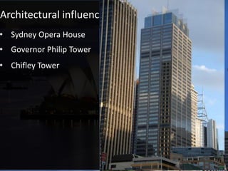 Architectural influences of surrounding buildings
• Chifley Tower
• Sydney Opera House
• Governor Philip Tower
 
