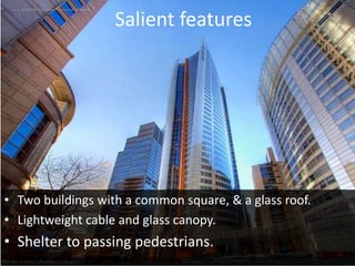 Salient features
• Two buildings with a common square, & a glass roof.
• Lightweight cable and glass canopy.
• Shelter to passing pedestrians.
 