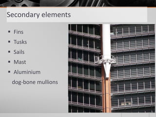 Secondary elements
 Fins
 Tusks
 Sails
 Mast
 Aluminium
dog-bone mullions
 