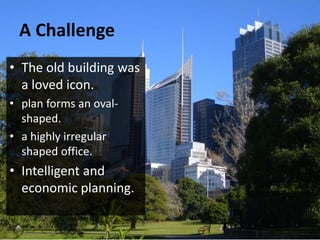 A Challenge
• The old building was
a loved icon.
• plan forms an oval-
shaped.
• a highly irregular
shaped office.
• Intelligent and
economic planning.
 