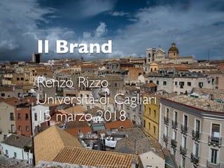 © Renzo Rizzo Marketing Blu Partners SRL 2018
Il Brand
Renzo Rizzo
Università di Cagliari
15 marzo 2018
 