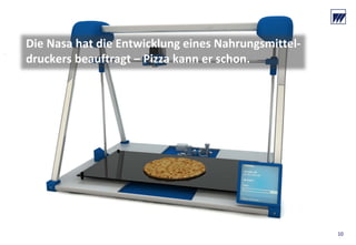 © Dr. Wieselhuber & Partner GmbH. All rights reserved. Proprietary and confidential.
VO_190515_th_MedienforumOstBY_CK_tr.pptx
10
Die Nasa hat die Entwicklung eines Nahrungsmittel‐
druckers beauftragt – Pizza kann er schon. 
 