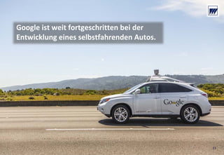 © Dr. Wieselhuber & Partner GmbH. All rights reserved. Proprietary and confidential.
VO_190515_th_MedienforumOstBY_CK_tr.pptx
Google ist weit fortgeschritten bei der 
Entwicklung eines selbstfahrenden Autos.
11
 