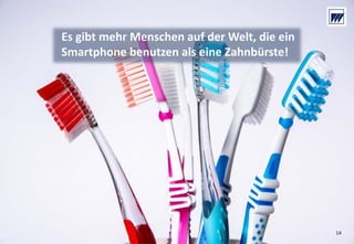 © Dr. Wieselhuber & Partner GmbH. All rights reserved. Proprietary and confidential.
VO_190515_th_MedienforumOstBY_CK_tr.pptx
14
Es gibt mehr Menschen auf der Welt, die ein 
Smartphone benutzen als eine Zahnbürste!
14
 