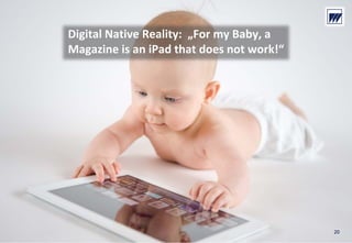 © Dr. Wieselhuber & Partner GmbH. All rights reserved. Proprietary and confidential.
VO_190515_th_MedienforumOstBY_CK_tr.pptx
Digital Native Reality:  „For my Baby, a 
Magazine is an iPad that does not work!“
20
 