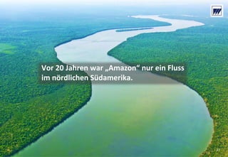 © Dr. Wieselhuber & Partner GmbH. All rights reserved. Proprietary and confidential.
VO_190515_th_MedienforumOstBY_CK_tr.pptx
27
Vor 20 Jahren war „Amazon“ nur ein Fluss 
im nördlichen Südamerika.
27
 