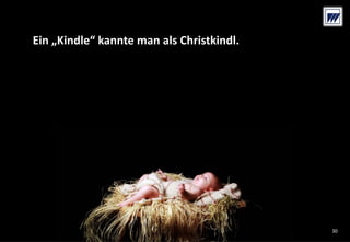 © Dr. Wieselhuber & Partner GmbH. All rights reserved. Proprietary and confidential.
VO_190515_th_MedienforumOstBY_CK_tr.pptx
30
Ein „Kindle“ kannte man als Christkindl. 
30
 