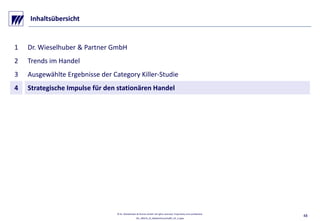 VO_190515_th_MedienforumOstBY_CK_tr.pptx
© Dr. Wieselhuber & Partner GmbH. All rights reserved. Proprietary and confidential.
48
Inhaltsübersicht
1 Dr. Wieselhuber & Partner GmbH  
2 Trends im Handel
3 Ausgewählte Ergebnisse der Category Killer‐Studie
4 Strategische Impulse für den stationären Handel
 
