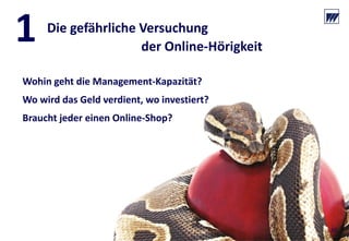 © Dr. Wieselhuber & Partner GmbH. All rights reserved. Proprietary and confidential.
VO_190515_th_MedienforumOstBY_CK_tr.pptx
50
1 Die gefährliche Versuchung 
der Online‐Hörigkeit
Wohin geht die Management‐Kapazität?
Wo wird das Geld verdient, wo investiert?
Braucht jeder einen Online‐Shop?
50
 