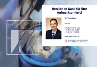 © Dr. Wieselhuber & Partner GmbH. All rights reserved. Proprietary and confidential.
VO_190515_th_MedienforumOstBY_CK_tr.pptx
59
Herzlichen Dank für Ihre 
Aufmerksamkeit!
Dr. Timo Renz
Partner 
renz@wieselhuber.de
+49 (0)89 286 23 249
+49 (0)160 7451878
www.wieselhuber.de
© Dr. Wieselhuber & Partner GmbH 2015
Bildmaterial: W&P, fotolia, shutterstock
 