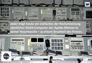 © Dr. Wieselhuber & Partner GmbH. All rights reserved. Proprietary and confidential.
VO_190515_th_MedienforumOstBY_CK_tr.pptx
7
Jeder trägt heute ein vielfaches der Rechenleistung 
sämtlicher NASA‐Computer der Apollo‐Mission in 
seiner Hosentasche – zu einem Bruchteil des Preises.
 