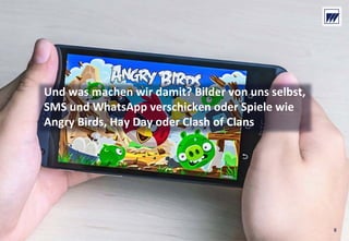 © Dr. Wieselhuber & Partner GmbH. All rights reserved. Proprietary and confidential.
VO_190515_th_MedienforumOstBY_CK_tr.pptx
Und was machen wir damit? Bilder von uns selbst, 
SMS und WhatsApp verschicken oder Spiele wie 
Angry Birds, Hay Day oder Clash of Clans
8
 