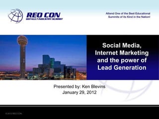Social Media,
                                      Internet Marketing
                                       and the power of
                                       Lead Generation

                  Presented by: Ken Blevins
                      January 29, 2012



© 2012 REO CON.
 