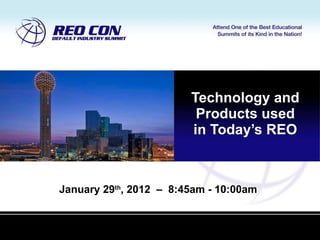 Technology and Products used in Today’s REO January 29 th , 2012  –  8:45am - 10:00am 