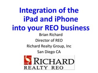 Integration of theiPad and iPhoneinto your REO businessBrian RichardDirector of REORichard Realty Group, IncSan Diego CA