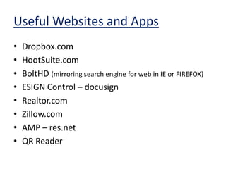 Useful Websites and AppsDropbox.com HootSuite.comBoltHD(mirroring search engine for web in IE or FIREFOX)ESIGN Control – docusignRealtor.comZillow.comAMP – res.net QR Reader