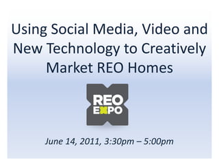 Using Social Media, Video and
New Technology to Creatively
     Market REO Homes



     June 14, 2011, 3:30pm – 5:00pm
 