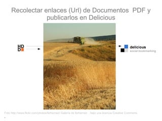 Recolectar enlaces (Url) de Documentos PDF y
                 publicarlos en Delicious




Foto http://www.flickr.com/photos/ferherraiz/ Galería de ferherraiz . bajo una licencia Creative Commons.
.
 