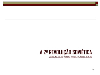 A 2ª REVOLUÇÃO SOVIÉTICA
    CAROLINA CAEIRO, LUMENA TAVARES E MIGUEL ALMEIDA



                                                       17
 