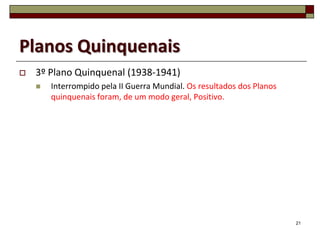 Planos Quinquenais
   3º Plano Quinquenal (1938-1941)
       Interrompido pela II Guerra Mundial. Os resultados dos Planos
        quinquenais foram, de um modo geral, Positivo.




                                                                        21
 