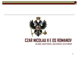 CZAR NICOLAU II E OS ROMANOV
      ANA BRÁS, ANDRÉ PEREIRA, JOÃO FERREIRA E SÍLVIA RIBEIRO



                                                                31
 