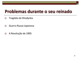 Problemas durante o seu reinado
   Tragédia de Khodynka

   Guerra Russo-Japonesa

   A Revolução de 1905




                                  38
 