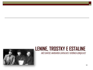 LENINE, TROSTKY E ESTALINE
  INÊS SANTOS, MARGARIDA CARVALHO E VERÓNICA GONÇALVES



                                                         44
 