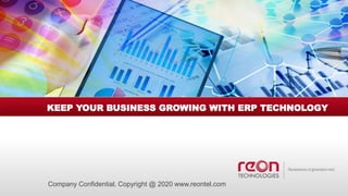 Company Confidential. Copyright @ 2020 www.reontel.com
KEEP YOUR BUSINESS GROWING WITH ERP TECHNOLOGY
 