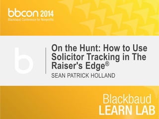 On the Hunt: How to Use 
Solicitor Tracking in The 
Raiser's Edge® 
SEAN PATRICK HOLLAND 
 