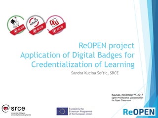 ReOPEN project
Application of Digital Badges for
Credentialization of Learning
Sandra Kucina Softic, SRCE
Kaunas, November 9, 2017
Open Professional Collaboration
for Open Classroom
 