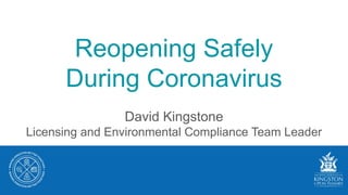 David Kingstone
Licensing and Environmental Compliance Team Leader
Reopening Safely
During Coronavirus
 