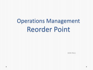 Operations Management
Reorder Point
DON PAUL
 