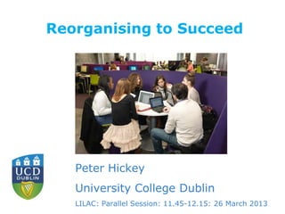 Reorganising to Succeed

Peter Hickey
University College Dublin
LILAC: Parallel Session: 11.45-12.15: 26 March 2013

 