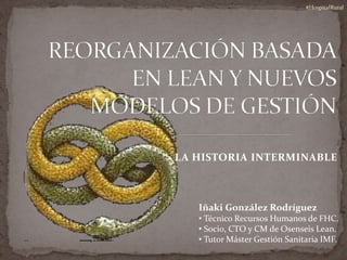 LA HISTORIA INTERMINABLE
Iñaki González Rodríguez
• Técnico Recursos Humanos de FHC.
• Socio, CTO y CM de Osenseis Lean.
• Tutor Máster Gestión Sanitaria IMF.
#HospitalRural
 