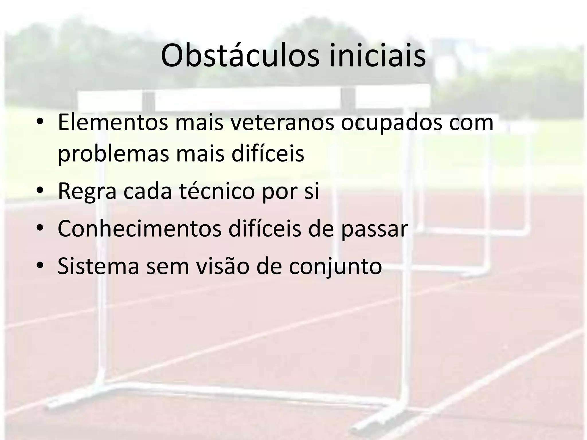 Obstáculos iniciais
• Elementos mais veteranos ocupados com
  problemas mais difíceis
• Regra cada técnico por si
• Conhecimentos difíceis de passar
• Sistema sem visão de conjunto
 