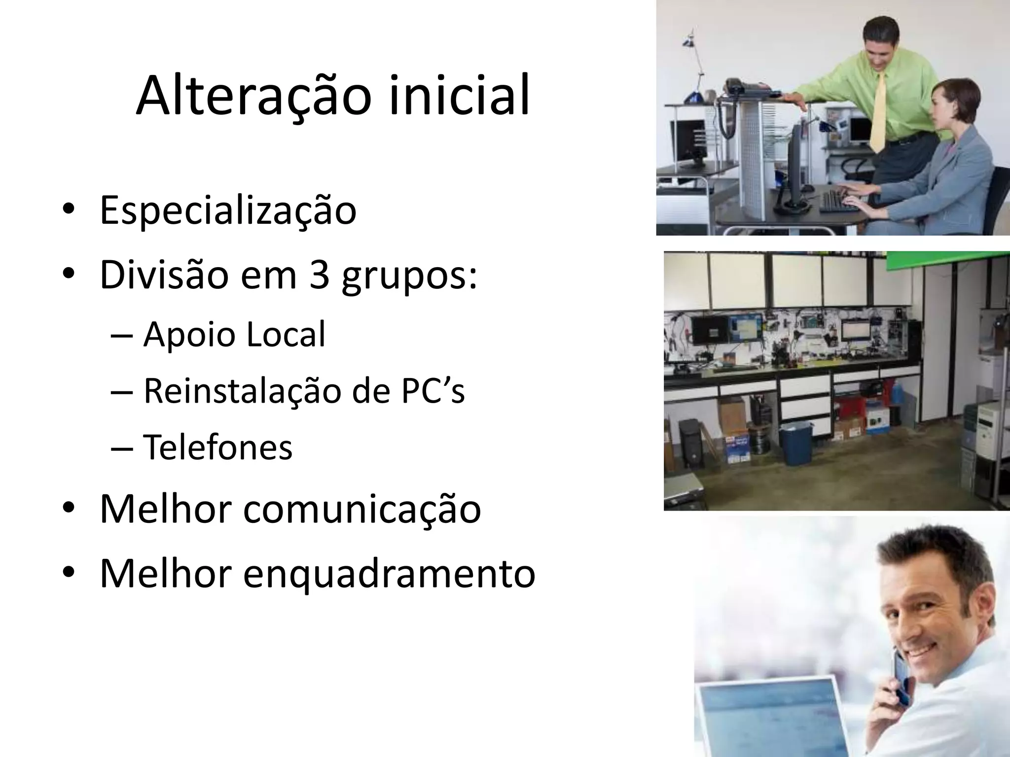 Alteração inicial
• Especialização
• Divisão em 3 grupos:
  – Apoio Local
  – Reinstalação de PC’s
  – Telefones
• Melhor comunicação
• Melhor enquadramento
 