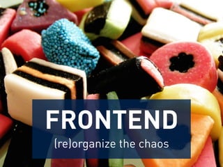 FRONTEND 
(re)organize the chaos 
 