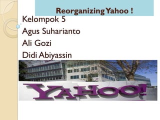 Reorganizing Yahoo !
Kelompok 5
Agus Suharianto
Ali Gozi
Didi Abiyassin
 