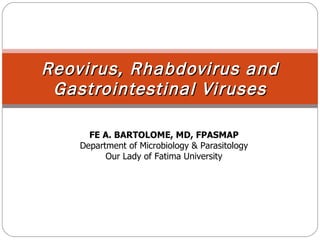 Reovirus, Rhabdovirus and Gastrointestinal Viruses FE A. BARTOLOME, MD, FPASMAP Department of Microbiology & Parasitology Our Lady of Fatima University 