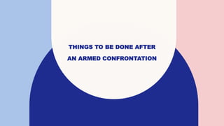 THINGS TO BE DONE AFTER
AN ARMED CONFRONTATION
 