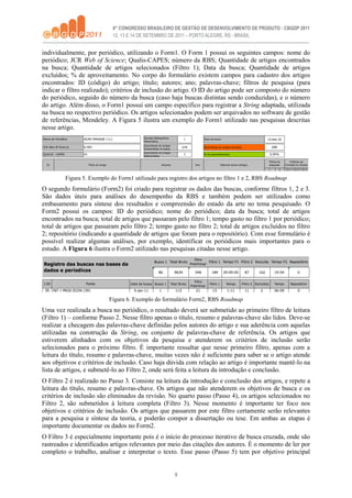 9
individualmente, por periódico, utilizando o Form1. O Form 1 possui os seguintes campos: nome do
periódico; JCR Web of Science; Qualis-CAPES; número da RBS; Quantidade de artigos encontrados
na busca; Quantidade de artigos selecionados (Filtro 1); Data da busca; Quantidade de artigos
excluídos; % de aproveitamento. No corpo do formulário existem campos para cadastro dos artigos
encontrados: ID (código) do artigo; título; autores; ano; palavras-chave; filtros de pesquisa (para
indicar o filtro realizado); critérios de inclusão do artigo. O ID do artigo pode ser composto do número
do periódico, seguido do número da busca (caso haja buscas distintas sendo conduzidas), e o número
do artigo. Além disso, o Form1 possui um campo específico para registrar a String adaptada, utilizada
na busca no respectivo periódico. Os artigos selecionados podem ser arquivados no software de gestão
de referências, Mendeley. A Figura 5 ilustra um exemplo do Form1 utilizado nas pesquisas descritas
nesse artigo.
Figura 5. Exemplo do Form1 utilizado para registro dos artigos no filtro 1 e 2, RBS Roadmap
O segundo formulário (Form2) foi criado para registrar os dados das buscas, conforme filtros 1, 2 e 3.
São dados úteis para análises do desempenho da RBS e também podem ser utilizados como
embasamento para síntese dos resultados e compreensão do estado da arte no tema pesquisado. O
Form2 possui os campos: ID do periódico; nome do periódico; data da busca; total de artigos
encontrados na busca; total de artigos que passaram pelo filtro 1; tempo gasto no filtro 1 por periódico;
total de artigos que passaram pelo filtro 2; tempo gasto no filtro 2; total de artigos excluídos no filtro
2; repositório (indicando a quantidade de artigos que foram para o repositório). Com esse formulário é
possível realizar algumas análises, por exemplo, identificar os periódicos mais importantes para o
estudo. A Figura 6 ilustra o Form2 utilizado nas pesquisas citadas nesse artigo.
Figura 6. Exemplo do formulário Form2, RBS Roadmap
Uma vez realizada a busca no periódico, o resultado deverá ser submetido ao primeiro filtro de leitura
(Filtro 1) – conforme Passo 2. Nesse filtro apenas o título, resumo e palavras-chave são lidos. Deve-se
realizar a checagem das palavras-chave definidas pelos autores do artigo e sua aderência com aquelas
utilizadas na construção da String, ou conjunto de palavras-chave de referência. Os artigos que
estiverem alinhados com os objetivos da pesquisa e atenderem os critérios de inclusão serão
selecionados para o próximo filtro. É importante ressaltar que nesse primeiro filtro, apenas com a
leitura do título, resumo e palavras-chave, muitas vezes não é suficiente para saber se o artigo atende
aos objetivos e critérios de inclusão. Caso haja dúvida com relação ao artigo é importante mantê-lo na
lista de artigos, e submetê-lo ao Filtro 2, onde será feita a leitura da introdução e conclusão.
O Filtro 2 é realizado no Passo 3. Consiste na leitura da introdução e conclusão dos artigos, e repete a
leitura do título, resumo e palavras-chave. Os artigos que não atenderem os objetivos de busca e os
critérios de inclusão são eliminados da revisão. No quarto passo (Passo 4), os artigos selecionados no
Filtro 2, são submetidos à leitura completa (Filtro 3). Nesse momento é importante ter foco nos
objetivos e critérios de inclusão. Os artigos que passarem por este filtro certamente serão relevantes
para a pesquisa e síntese da teoria, e poderão compor a dissertação ou tese. Em ambas as etapas é
importante documentar os dados no Form2.
O Filtro 3 é especialmente importante pois é o início do processo iterativo de busca cruzada, onde são
rastreados e identificados artigos relevantes por meio das citações dos autores. É o momento de ler por
completo o trabalho, analisar e interpretar o texto. Esse passo (Passo 5) tem por objetivo principal
 