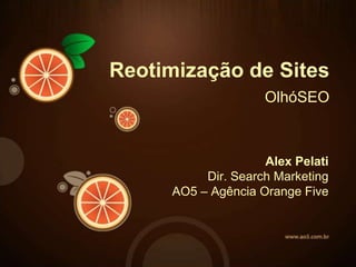 Reotimização de Sites
                    OlhóSEO



                    Alex Pelati
          Dir. Search Marketing
     AO5 – Agência Orange Five
 