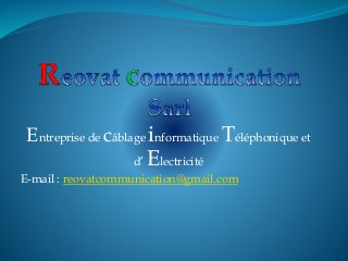 Entreprise de câblage informatique Téléphonique et
d’ Electricité
E-mail : reovatcommunication@gmail.com
 