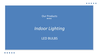 Our Products
Indoor Lighting
LED BULBS
 