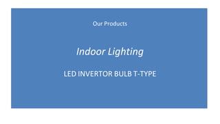 Our Products
Indoor Lighting
LED INVERTOR BULB T-TYPE
 