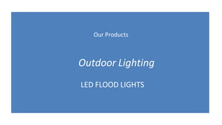 Our Products
Outdoor Lighting
LED FLOOD LIGHTS
 