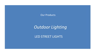 Our Products
Outdoor Lighting
LED STREET LIGHTS
 